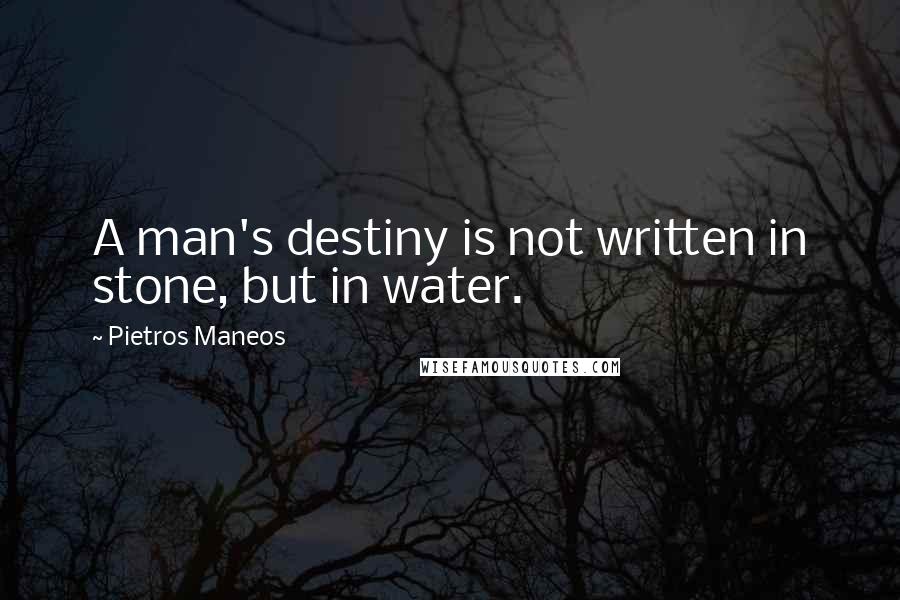 Pietros Maneos Quotes: A man's destiny is not written in stone, but in water.