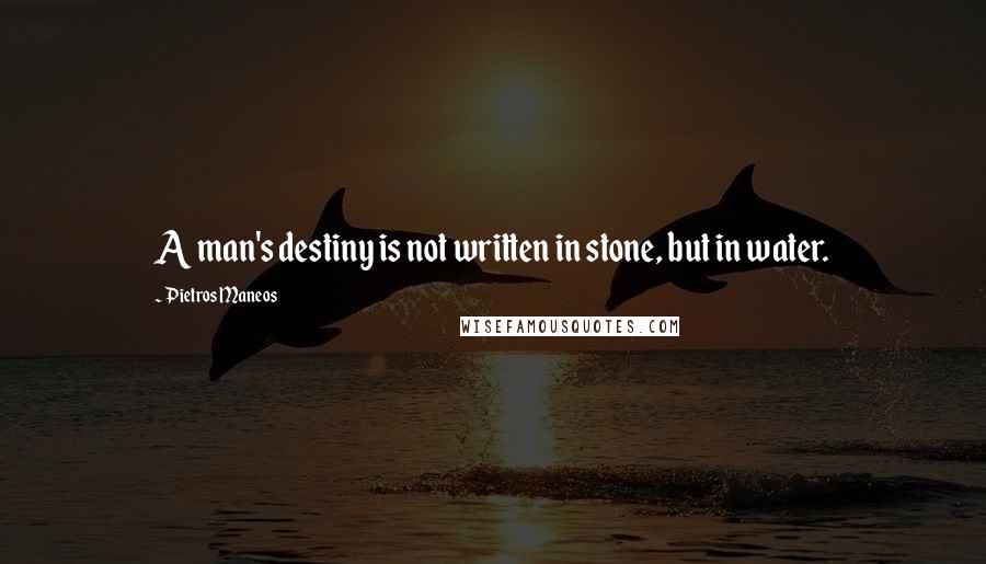 Pietros Maneos Quotes: A man's destiny is not written in stone, but in water.