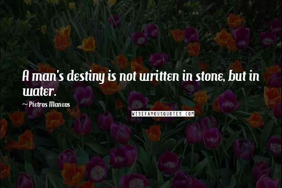 Pietros Maneos Quotes: A man's destiny is not written in stone, but in water.