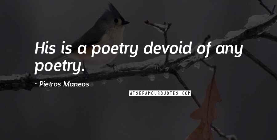 Pietros Maneos Quotes: His is a poetry devoid of any poetry.
