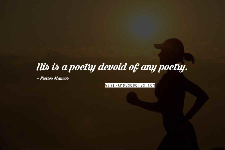 Pietros Maneos Quotes: His is a poetry devoid of any poetry.