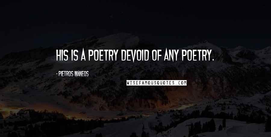 Pietros Maneos Quotes: His is a poetry devoid of any poetry.