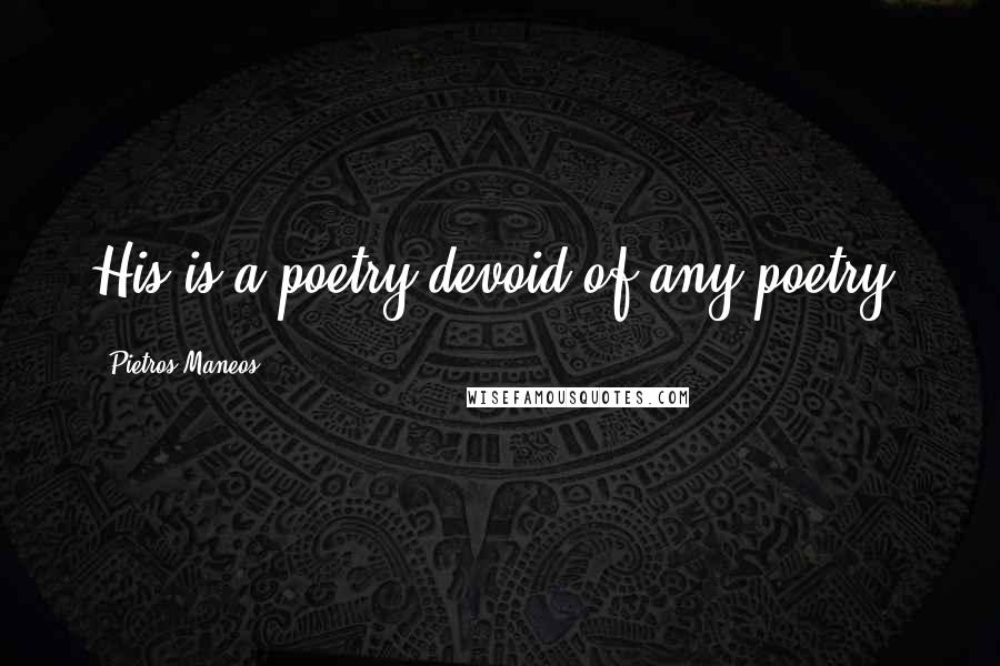 Pietros Maneos Quotes: His is a poetry devoid of any poetry.