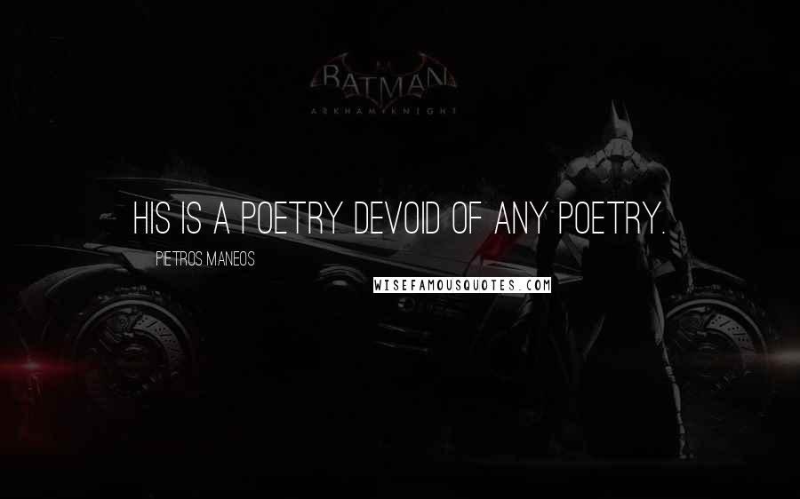 Pietros Maneos Quotes: His is a poetry devoid of any poetry.