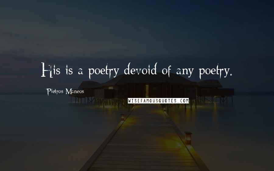 Pietros Maneos Quotes: His is a poetry devoid of any poetry.