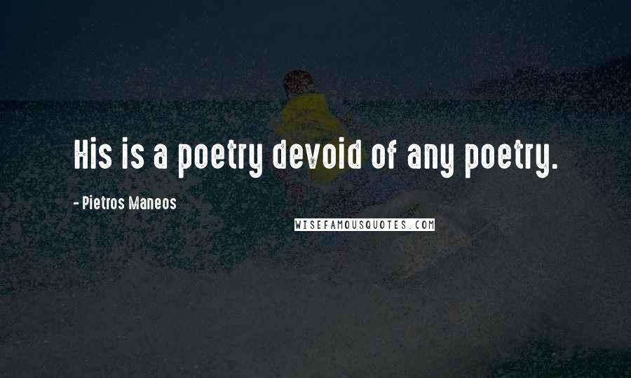 Pietros Maneos Quotes: His is a poetry devoid of any poetry.