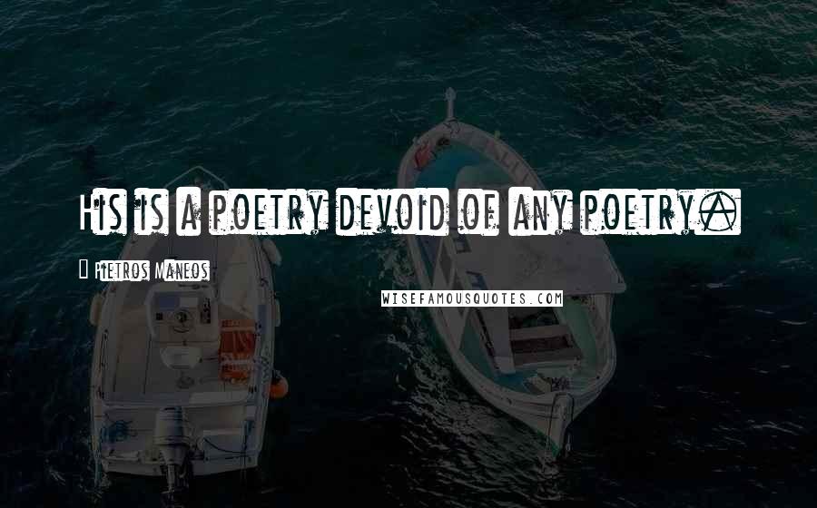 Pietros Maneos Quotes: His is a poetry devoid of any poetry.