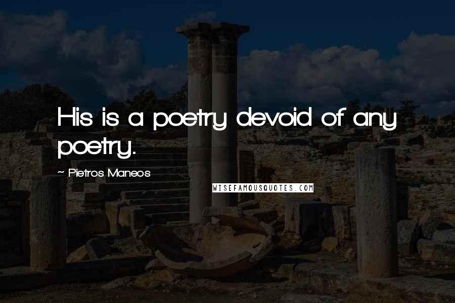 Pietros Maneos Quotes: His is a poetry devoid of any poetry.