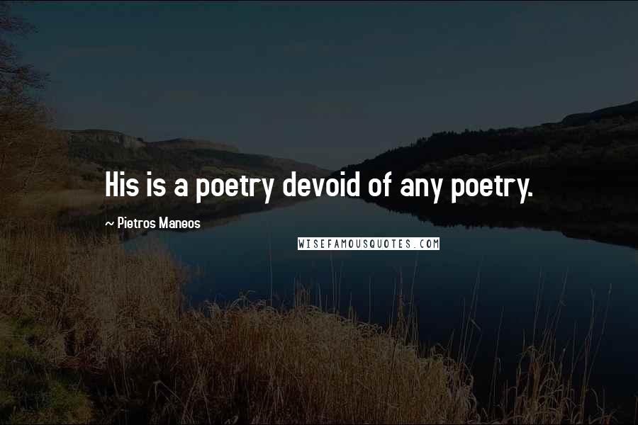 Pietros Maneos Quotes: His is a poetry devoid of any poetry.