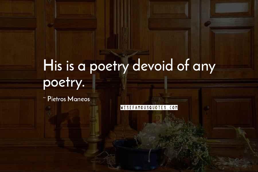 Pietros Maneos Quotes: His is a poetry devoid of any poetry.