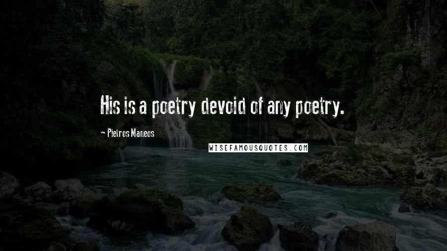 Pietros Maneos Quotes: His is a poetry devoid of any poetry.