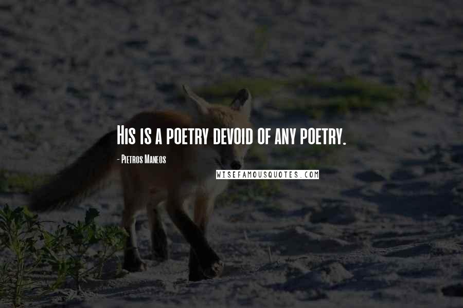 Pietros Maneos Quotes: His is a poetry devoid of any poetry.