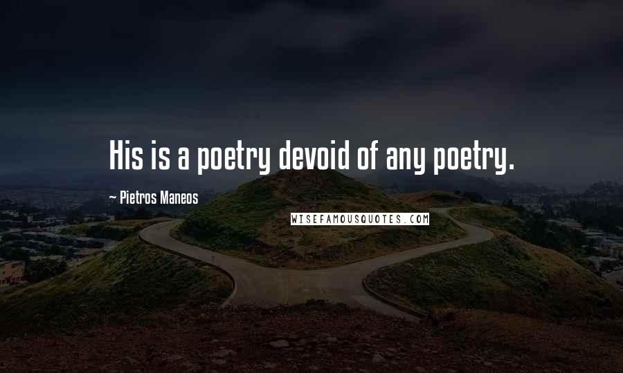 Pietros Maneos Quotes: His is a poetry devoid of any poetry.
