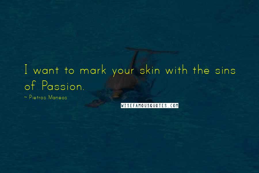 Pietros Maneos Quotes: I want to mark your skin with the sins of Passion.