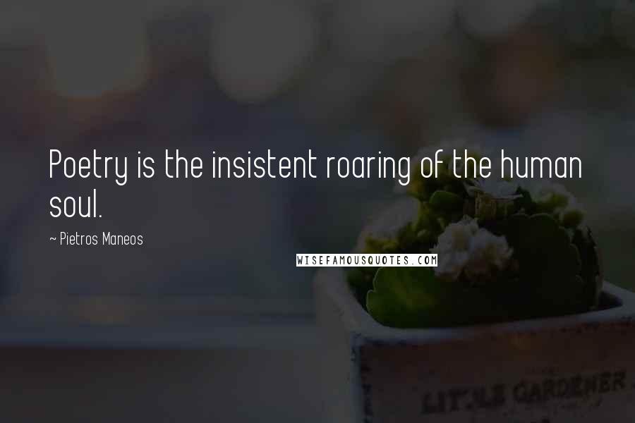 Pietros Maneos Quotes: Poetry is the insistent roaring of the human soul.