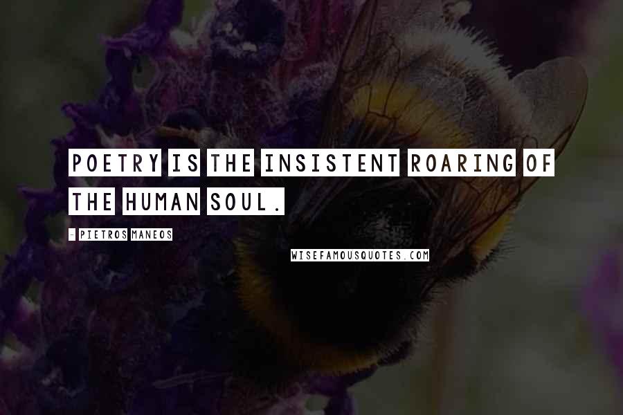 Pietros Maneos Quotes: Poetry is the insistent roaring of the human soul.