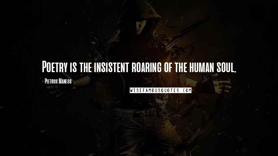 Pietros Maneos Quotes: Poetry is the insistent roaring of the human soul.