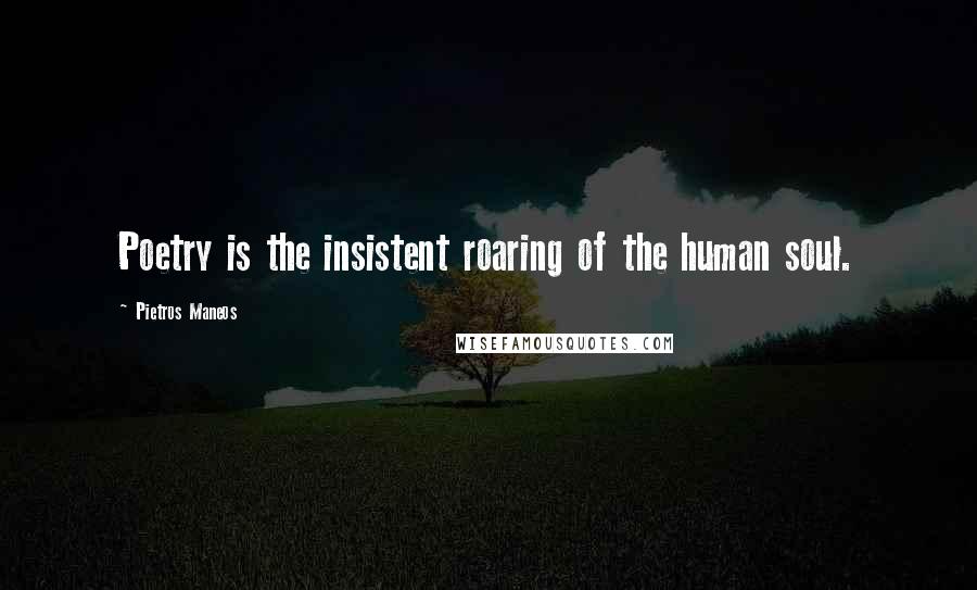 Pietros Maneos Quotes: Poetry is the insistent roaring of the human soul.