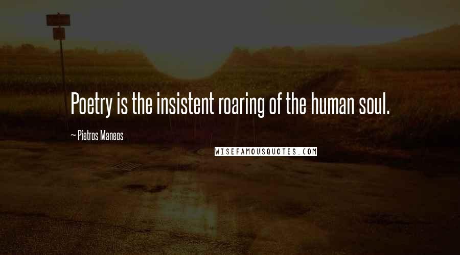 Pietros Maneos Quotes: Poetry is the insistent roaring of the human soul.