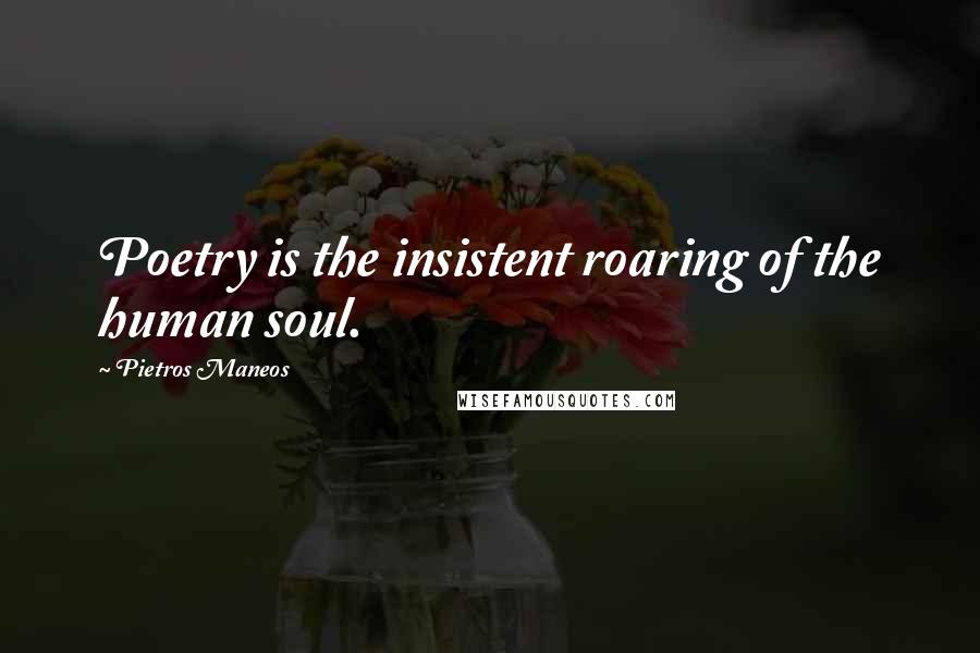 Pietros Maneos Quotes: Poetry is the insistent roaring of the human soul.