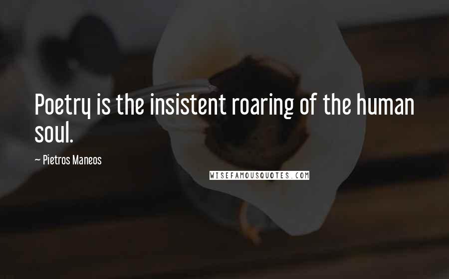 Pietros Maneos Quotes: Poetry is the insistent roaring of the human soul.