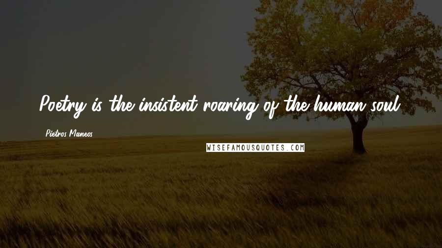 Pietros Maneos Quotes: Poetry is the insistent roaring of the human soul.