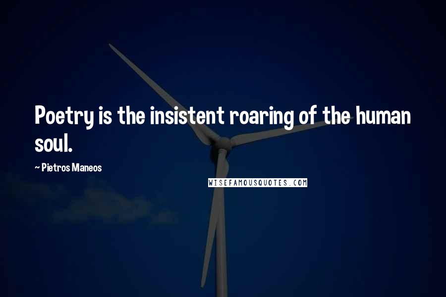 Pietros Maneos Quotes: Poetry is the insistent roaring of the human soul.