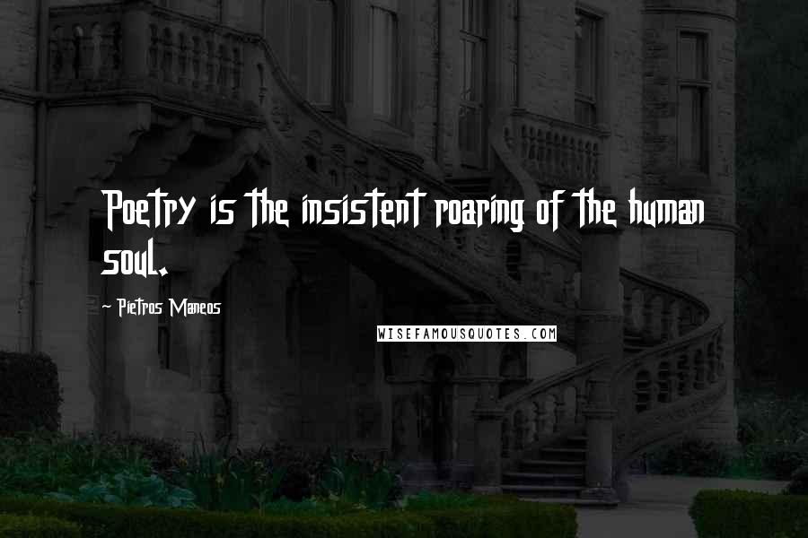 Pietros Maneos Quotes: Poetry is the insistent roaring of the human soul.