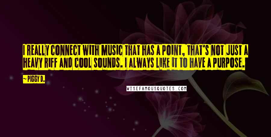 Piggy D. Quotes: I really connect with music that has a point, that's not just a heavy riff and cool sounds. I always like it to have a purpose.