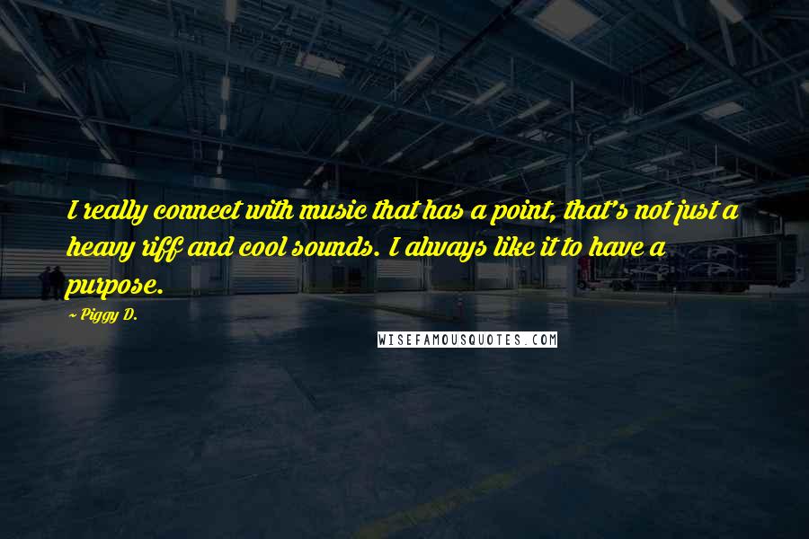 Piggy D. Quotes: I really connect with music that has a point, that's not just a heavy riff and cool sounds. I always like it to have a purpose.