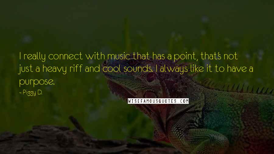 Piggy D. Quotes: I really connect with music that has a point, that's not just a heavy riff and cool sounds. I always like it to have a purpose.