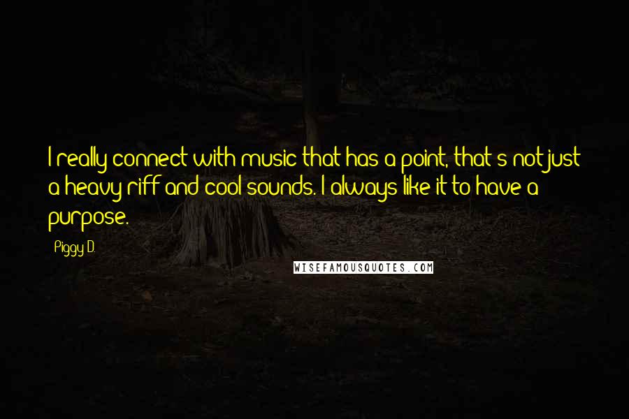 Piggy D. Quotes: I really connect with music that has a point, that's not just a heavy riff and cool sounds. I always like it to have a purpose.