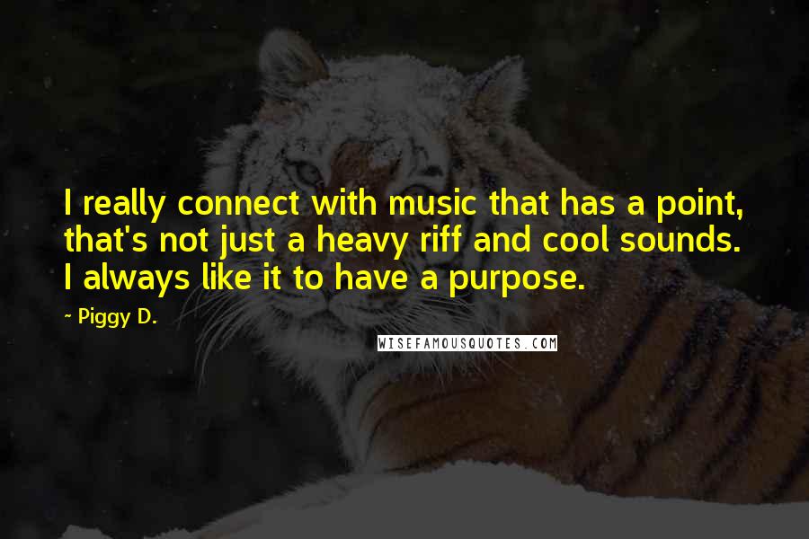 Piggy D. Quotes: I really connect with music that has a point, that's not just a heavy riff and cool sounds. I always like it to have a purpose.