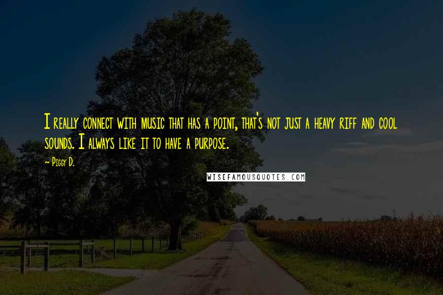 Piggy D. Quotes: I really connect with music that has a point, that's not just a heavy riff and cool sounds. I always like it to have a purpose.