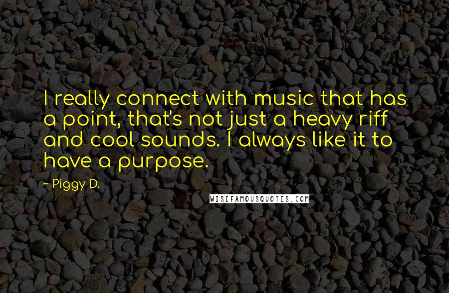 Piggy D. Quotes: I really connect with music that has a point, that's not just a heavy riff and cool sounds. I always like it to have a purpose.