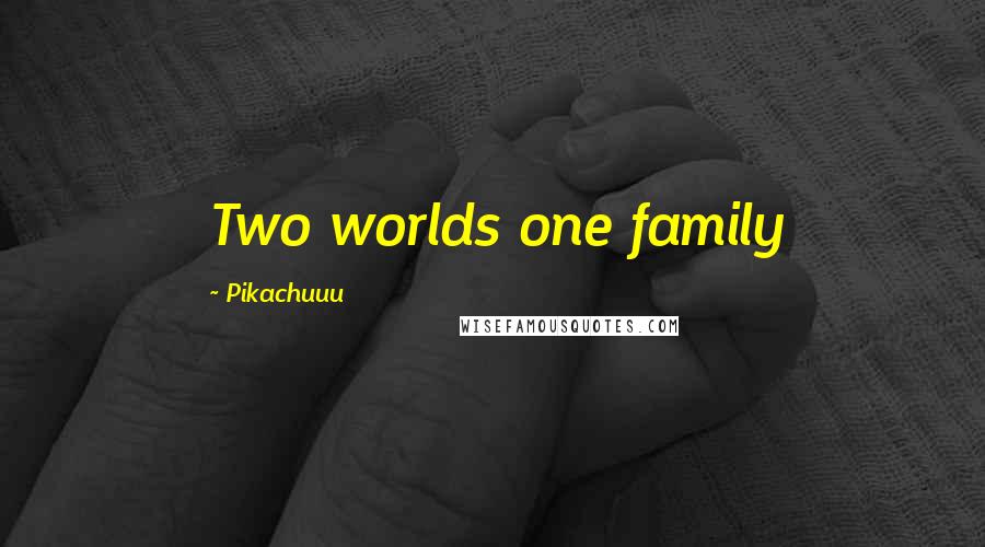 Pikachuuu Quotes: Two worlds one family