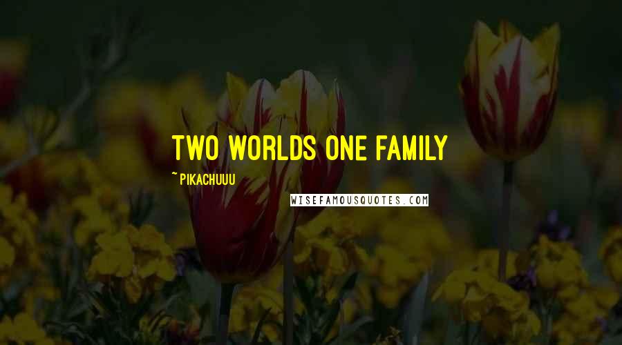 Pikachuuu Quotes: Two worlds one family