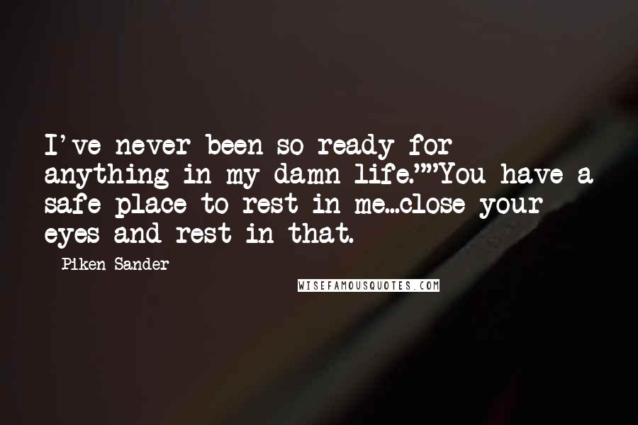 Piken Sander Quotes: I've never been so ready for anything in my damn life.""You have a safe place to rest in me...close your eyes and rest in that.