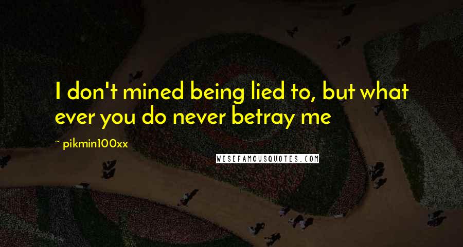 Pikmin100xx Quotes: I don't mined being lied to, but what ever you do never betray me