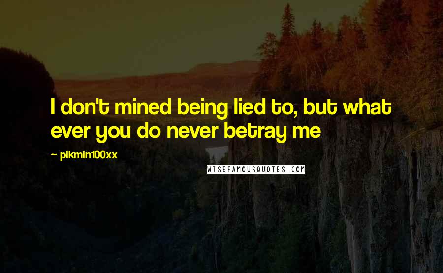 Pikmin100xx Quotes: I don't mined being lied to, but what ever you do never betray me