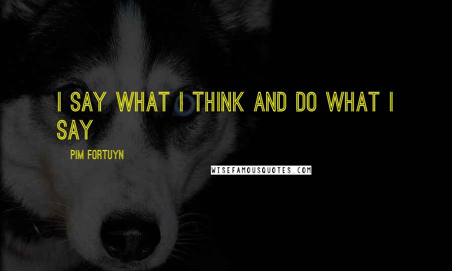 Pim Fortuyn Quotes: I say what I think and do what I say