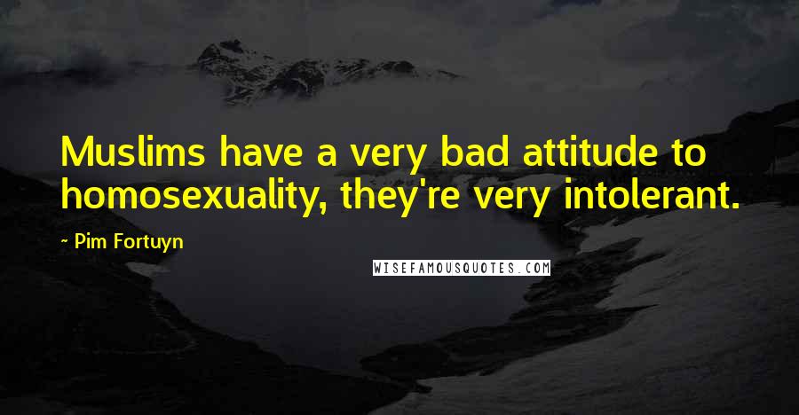 Pim Fortuyn Quotes: Muslims have a very bad attitude to homosexuality, they're very intolerant.