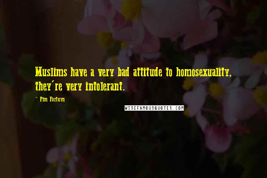 Pim Fortuyn Quotes: Muslims have a very bad attitude to homosexuality, they're very intolerant.