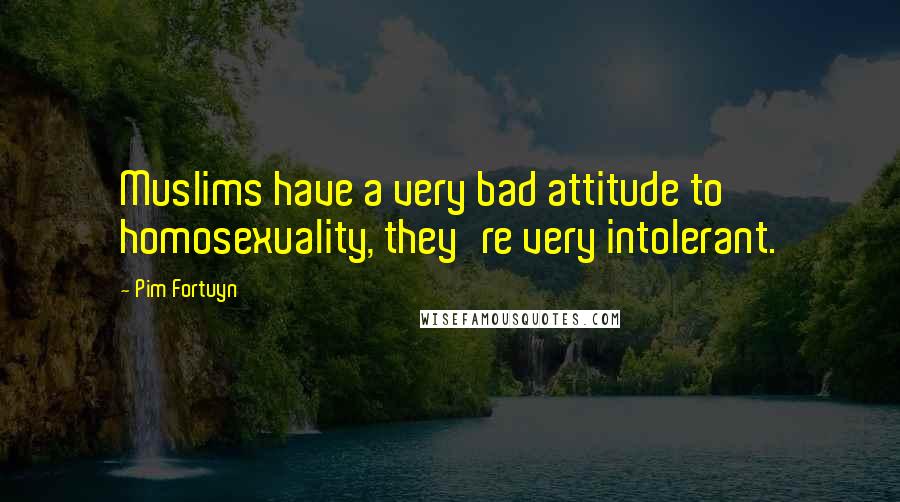 Pim Fortuyn Quotes: Muslims have a very bad attitude to homosexuality, they're very intolerant.