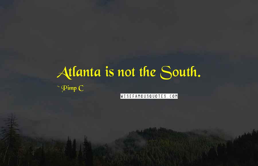 Pimp C Quotes: Atlanta is not the South.