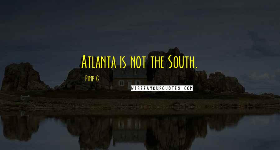 Pimp C Quotes: Atlanta is not the South.