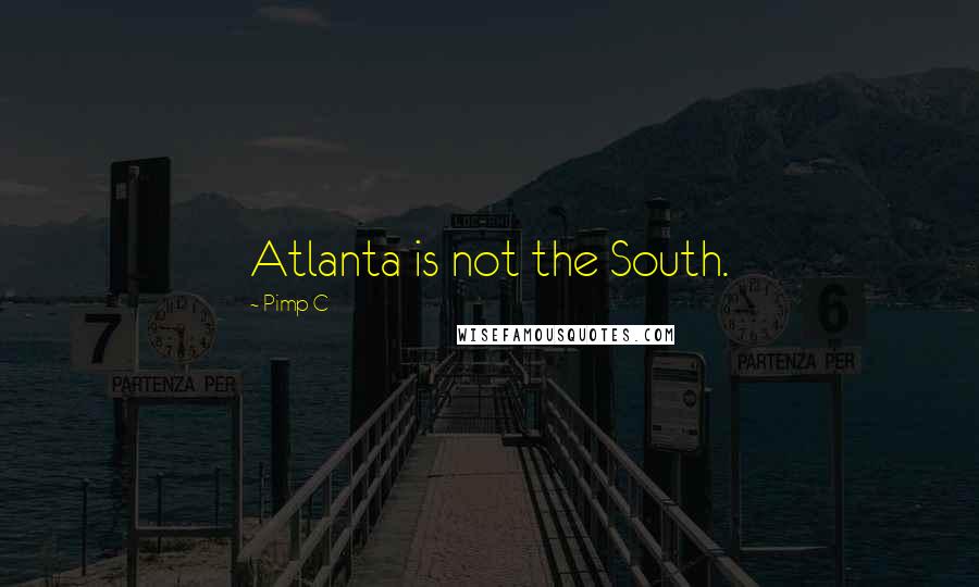 Pimp C Quotes: Atlanta is not the South.