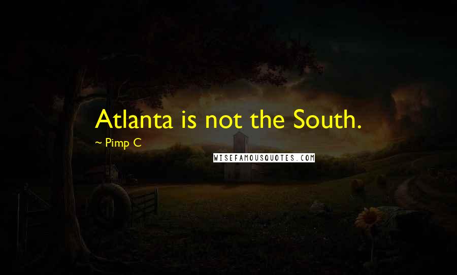 Pimp C Quotes: Atlanta is not the South.