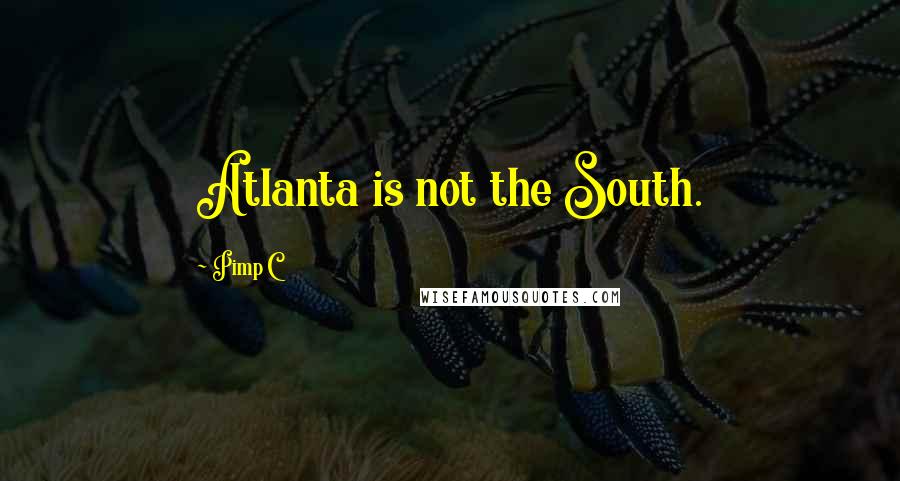 Pimp C Quotes: Atlanta is not the South.
