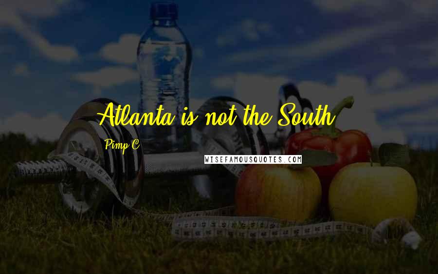 Pimp C Quotes: Atlanta is not the South.